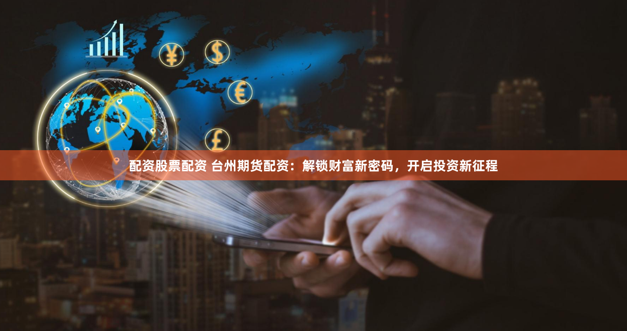 配资股票配资 台州期货配资：解锁财富新密码，开启投资新征程