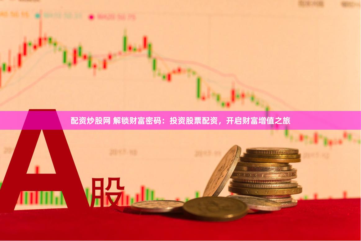 配资炒股网 解锁财富密码：投资股票配资，开启财富增值之旅