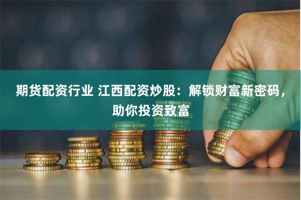 期货配资行业 江西配资炒股：解锁财富新密码，助你投资致富