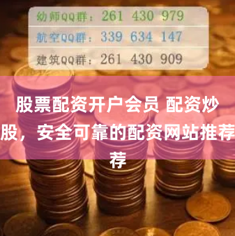 股票配资开户会员 配资炒股，安全可靠的配资网站推荐