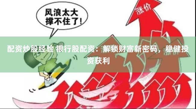 配资炒股经验 银行股配资：解锁财富新密码，稳健投资获利