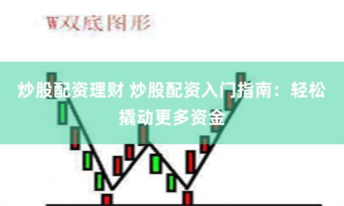 炒股配资理财 炒股配资入门指南：轻松撬动更多资金