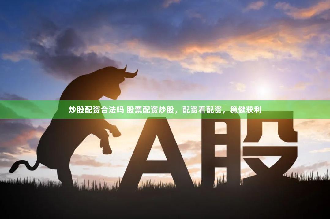 炒股配资合法吗 股票配资炒股，配资看配资，稳健获利