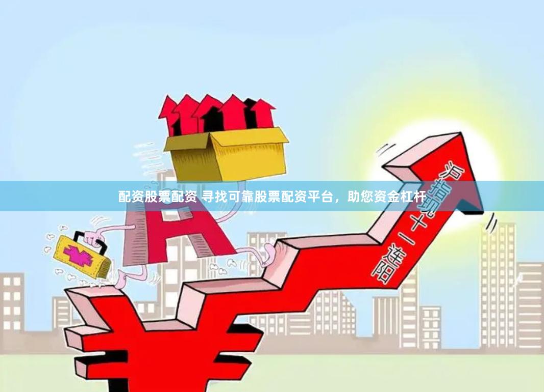配资股票配资 寻找可靠股票配资平台，助您资金杠杆
