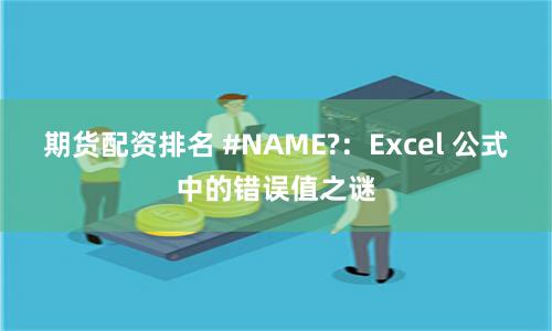 期货配资排名 #NAME?：Excel 公式中的错误值之谜