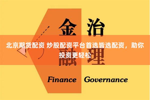 北京期货配资 炒股配资平台首选皆选配资,助你投资更轻松