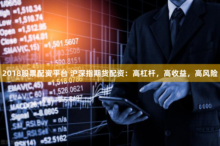 2018股票配资平台 沪深指期货配资：高杠杆，高收益，高风险